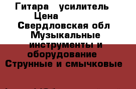 Гитара   усилитель › Цена ­ 15 000 - Свердловская обл. Музыкальные инструменты и оборудование » Струнные и смычковые   